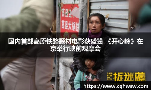 非凡娱乐：国内首部高原铁路题材电影获盛赞 《开心岭》在京举行映前观摩会